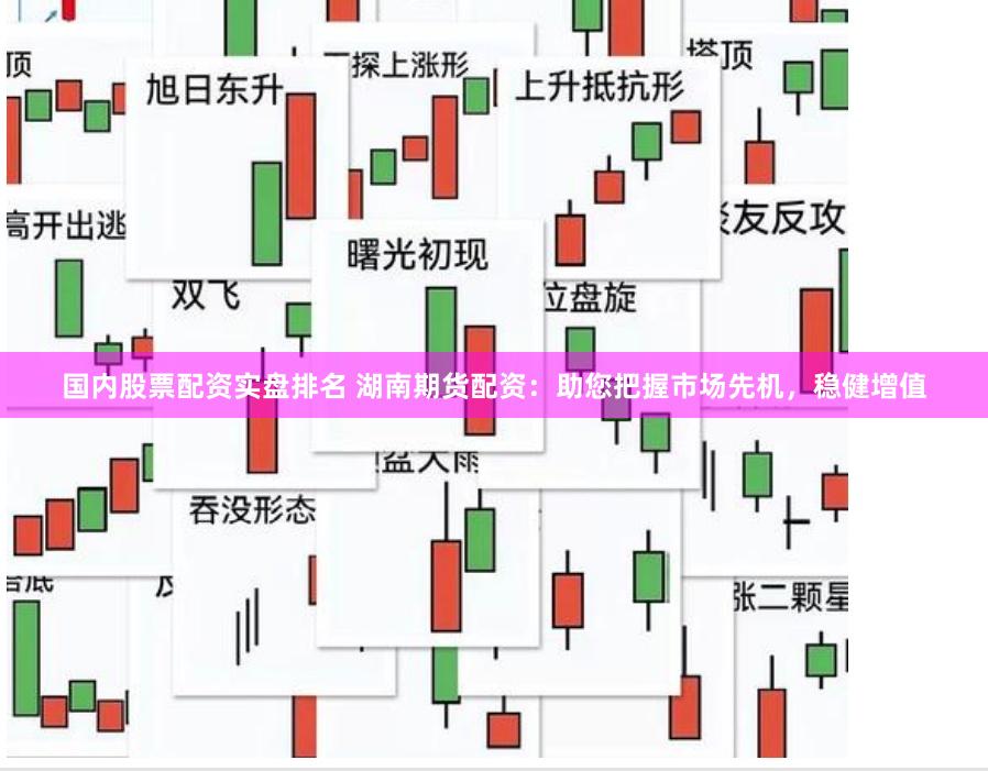 国内股票配资实盘排名 湖南期货配资：助您把握市场先机，稳健增值