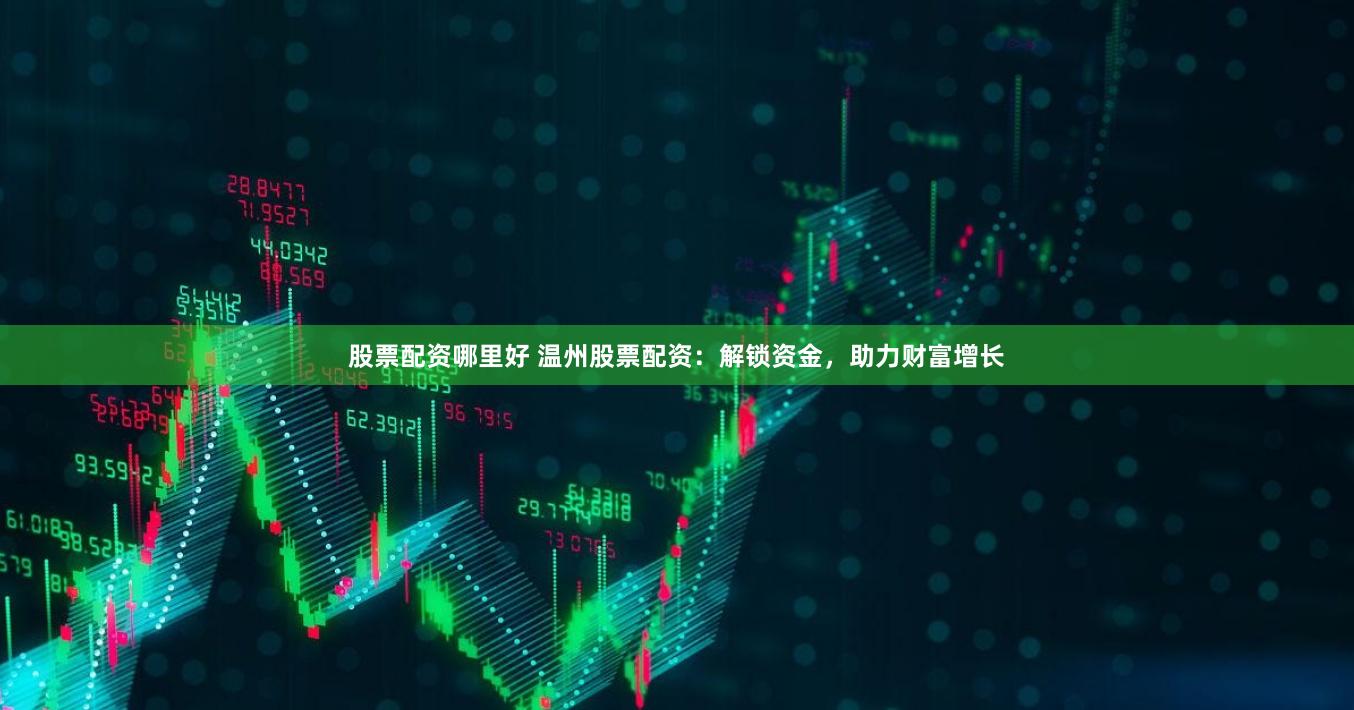 股票配资哪里好 温州股票配资：解锁资金，助力财富增长