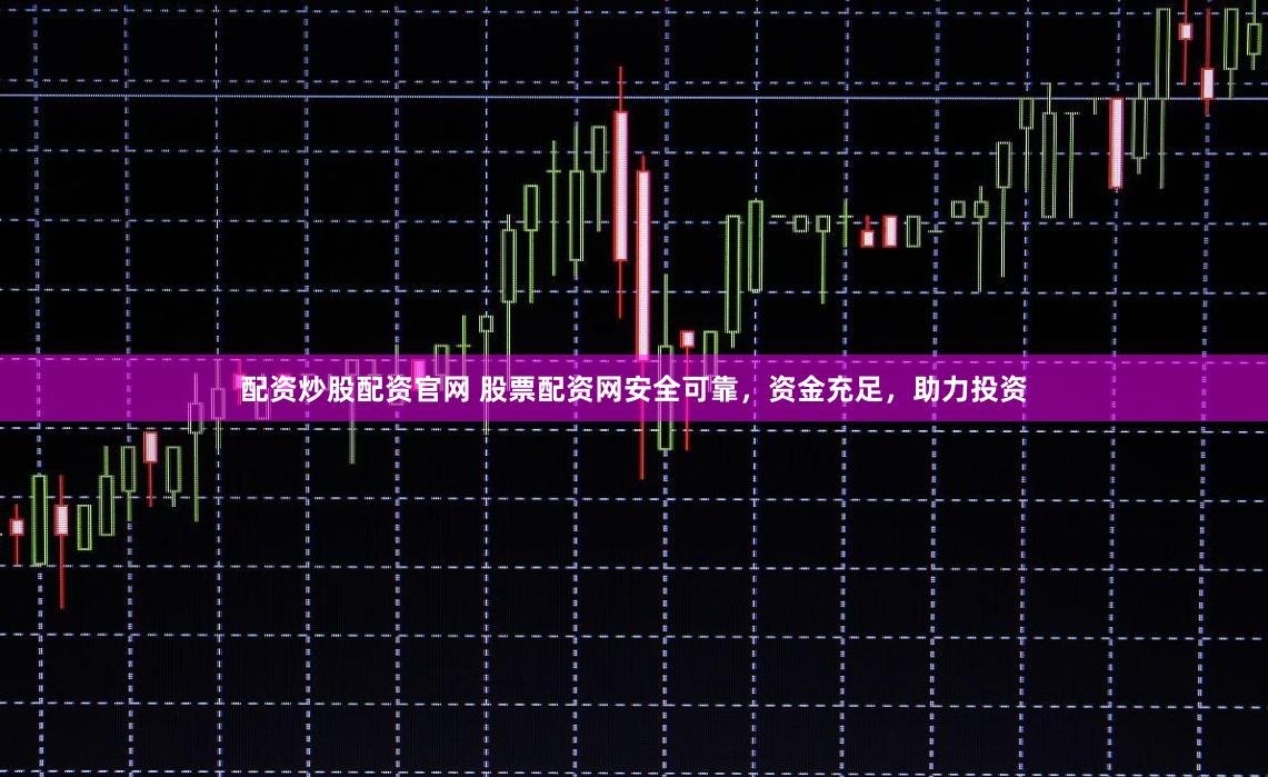 配资炒股配资官网 股票配资网安全可靠，资金充足，助力投资