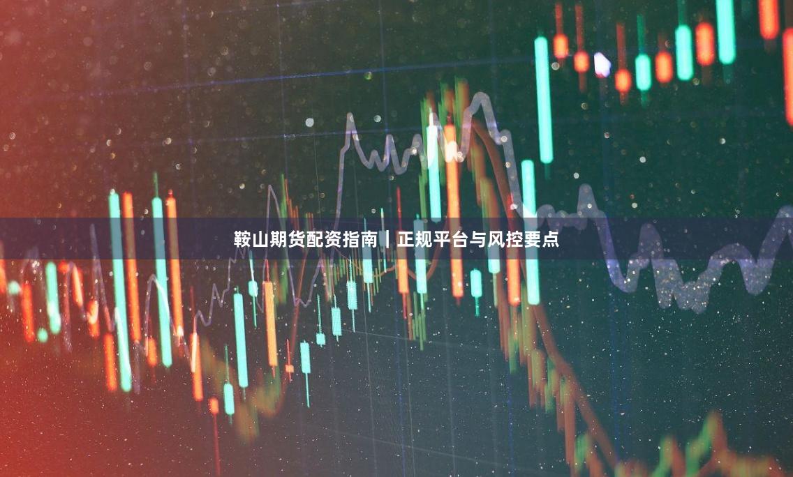 鞍山期货配资指南｜正规平台与风控要点