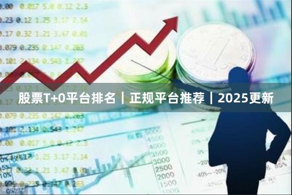 股票T+0平台排名｜正规平台推荐｜2025更新